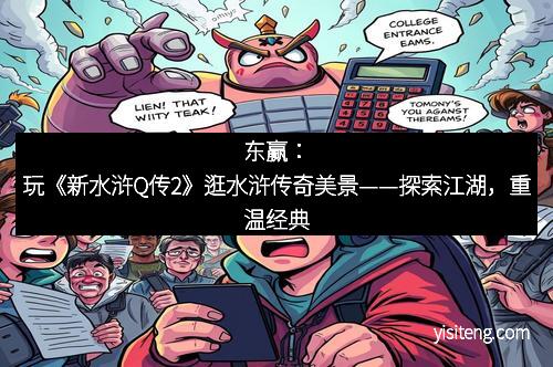 东赢：玩《新水浒Q传2》逛水浒传奇美景——探索江湖，重温经典
